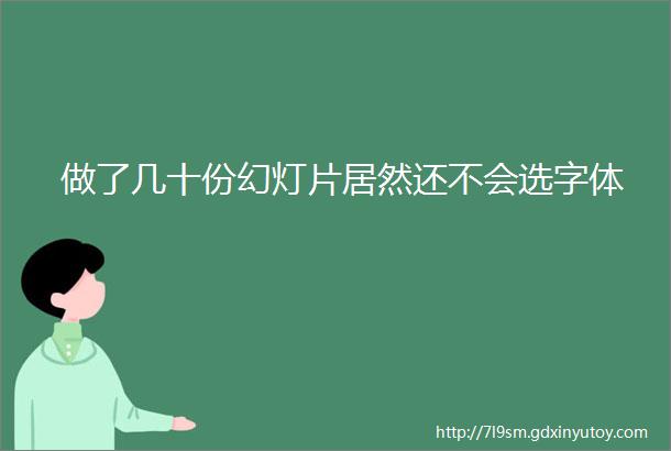 做了几十份幻灯片居然还不会选字体