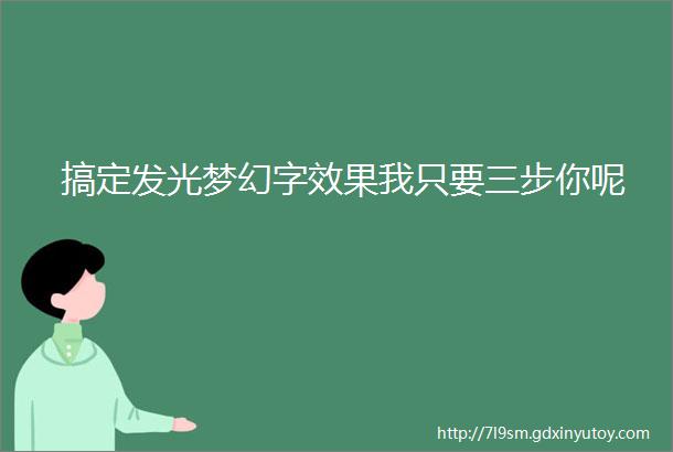 搞定发光梦幻字效果我只要三步你呢