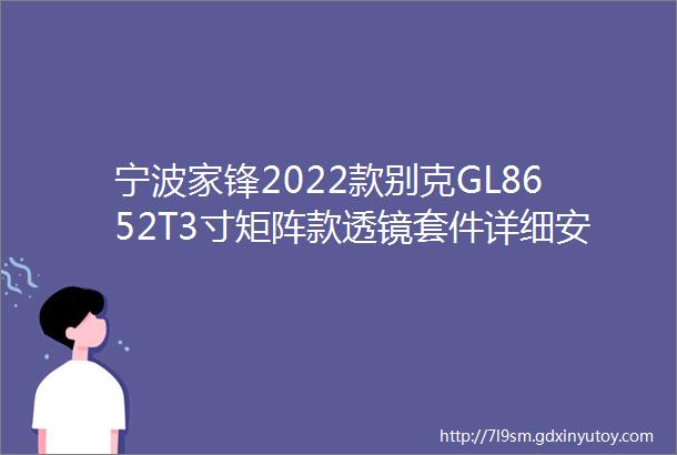 宁波家锋2022款别克GL8652T3寸矩阵款透镜套件详细安装教程产品货号386387